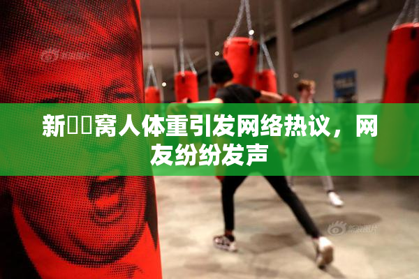 新妺妺窝人体重引发网络热议，网友纷纷发声