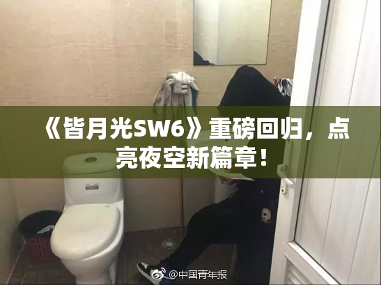 《皆月光SW6》重磅回归，点亮夜空新篇章！