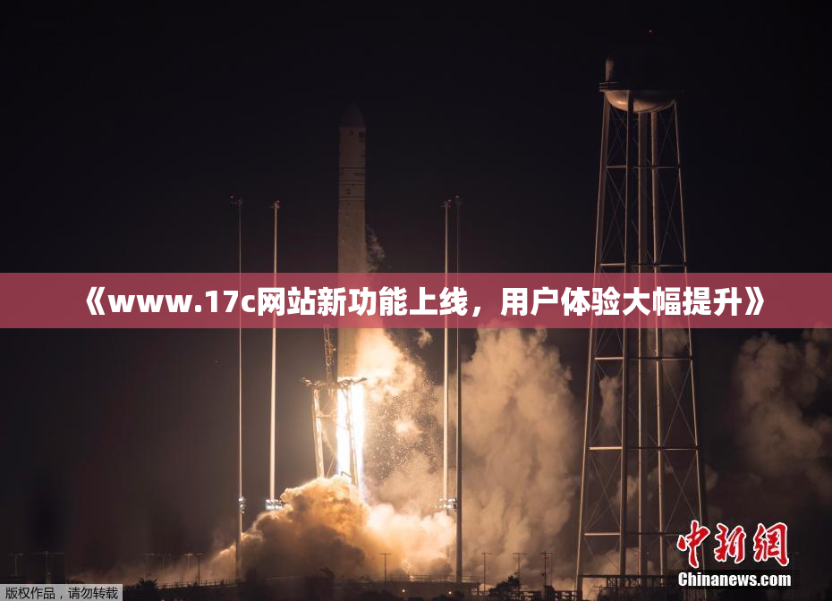 《www.17c网站新功能上线，用户体验大幅提升》