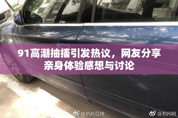 91高潮抽搐引发热议，网友分享亲身体验感想与讨论