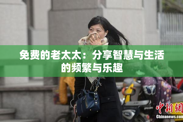 免费的老太太：分享智慧与生活的频繁与乐趣