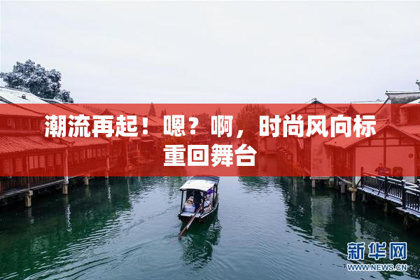 潮流再起！嗯？啊，时尚风向标重回舞台