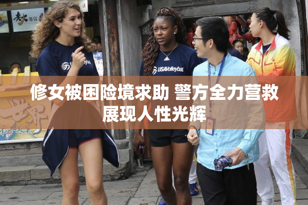 修女被困险境求助 警方全力营救展现人性光辉