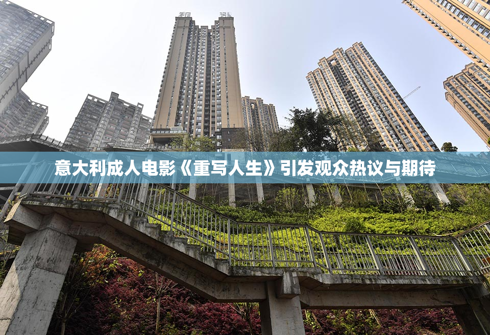 意大利成人电影《重写人生》引发观众热议与期待