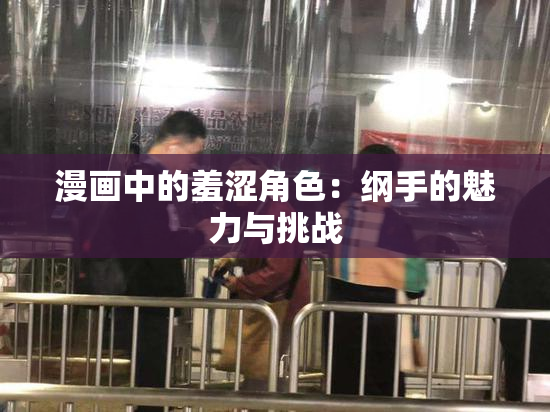 漫画中的羞涩角色：纲手的魅力与挑战