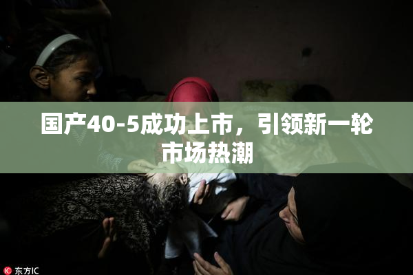 国产40-5成功上市，引领新一轮市场热潮