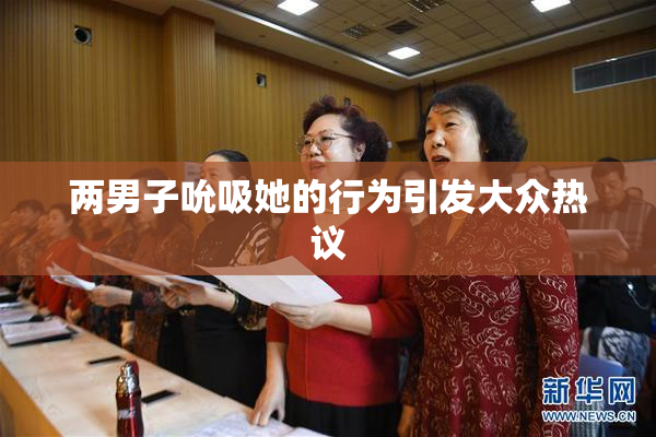 两男子吮吸她的行为引发大众热议