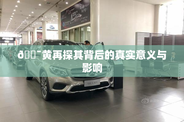 🔯黄再探其背后的真实意义与影响