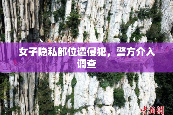 女子隐私部位遭侵犯，警方介入调查