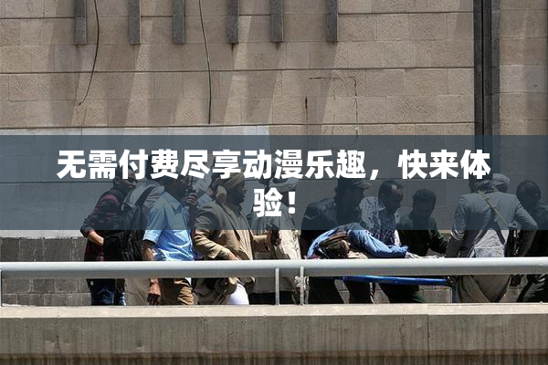 无需付费尽享动漫乐趣，快来体验！