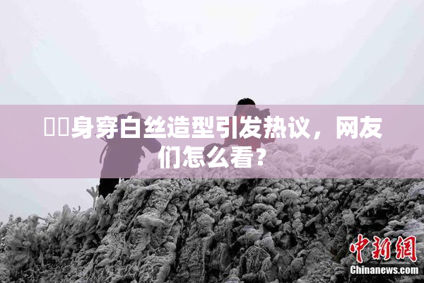 妺妺身穿白丝造型引发热议，网友们怎么看？