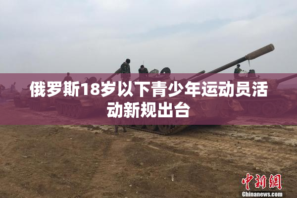 俄罗斯18岁以下青少年运动员活动新规出台