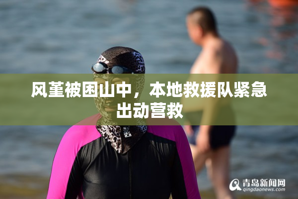 风堇被困山中，本地救援队紧急出动营救