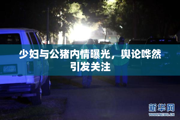 少妇与公猪内情曝光，舆论哗然引发关注