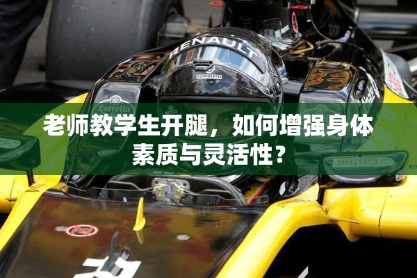 老师教学生开腿，如何增强身体素质与灵活性？