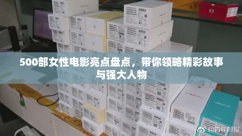 500部女性电影亮点盘点，带你领略精彩故事与强大人物