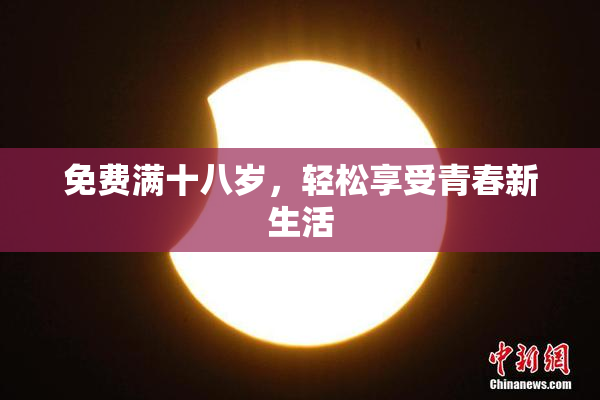 免费满十八岁，轻松享受青春新生活