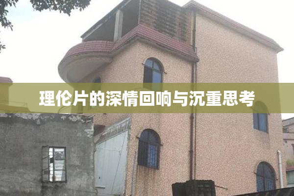 理伦片的深情回响与沉重思考