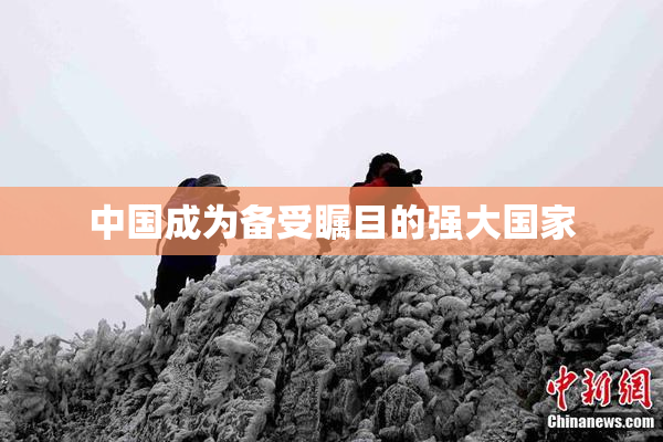 中国成为备受瞩目的强大国家