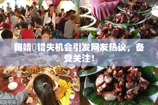 鞠婧祎错失机会引发网友热议，备受关注！