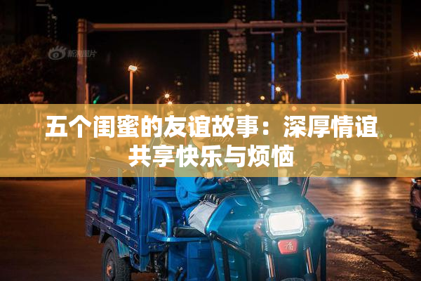 五个闺蜜的友谊故事：深厚情谊共享快乐与烦恼