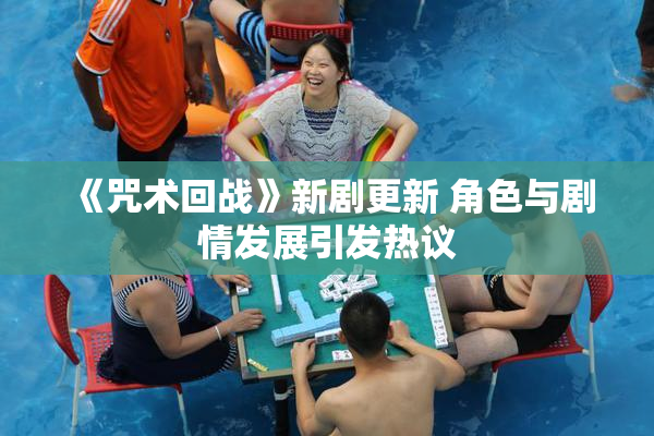 《咒术回战》新剧更新 角色与剧情发展引发热议