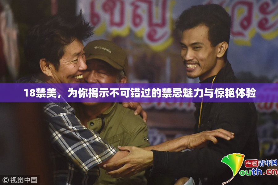18禁美，为你揭示不可错过的禁忌魅力与惊艳体验