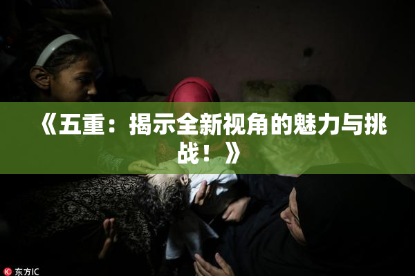 《五重：揭示全新视角的魅力与挑战！》