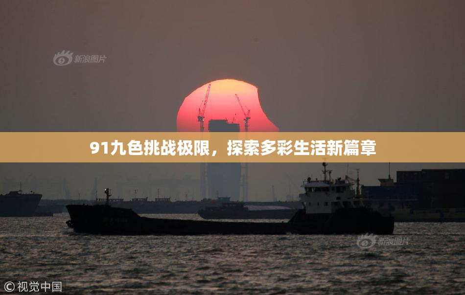91九色挑战极限，探索多彩生活新篇章
