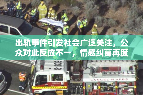 出轨事件引发社会广泛关注，公众对此反应不一，情感纠葛再度成为热点话题
