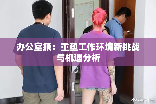 办公室撅：重塑工作环境新挑战与机遇分析