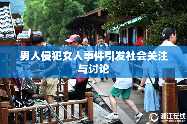 男人侵犯女人事件引发社会关注与讨论