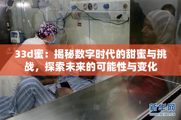 33d蜜：揭秘数字时代的甜蜜与挑战，探索未来的可能性与变化