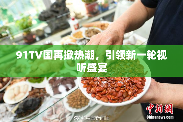 91TV国再掀热潮，引领新一轮视听盛宴
