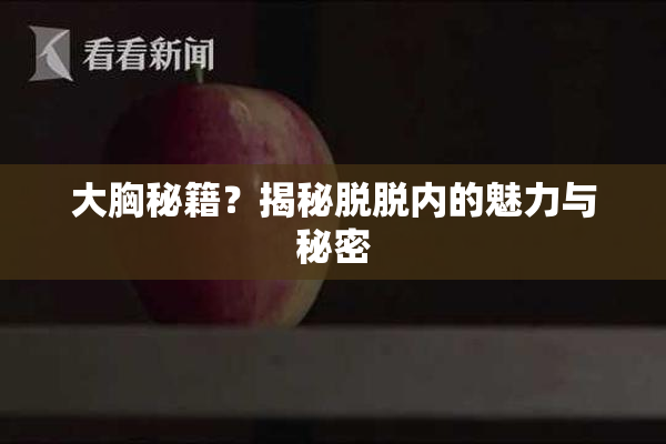 大胸秘籍？揭秘脱脱内的魅力与秘密