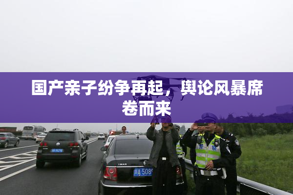 国产亲子纷争再起，舆论风暴席卷而来