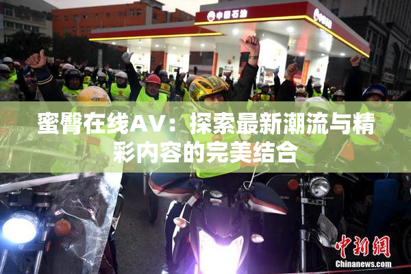 蜜臀在线AV：探索最新潮流与精彩内容的完美结合