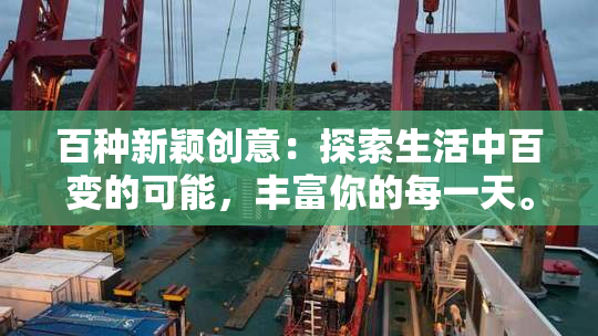 百种新颖创意：探索生活中百变的可能，丰富你的每一天。