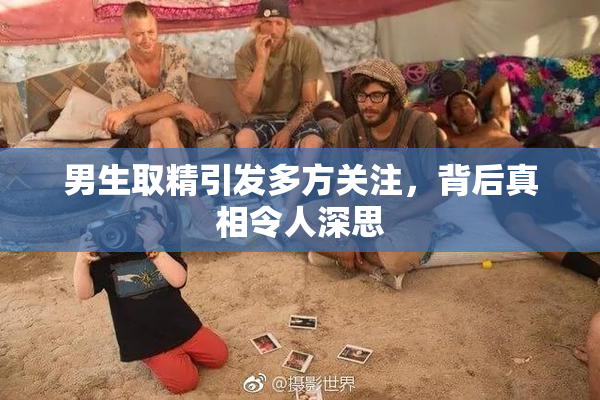 男生取精引发多方关注，背后真相令人深思