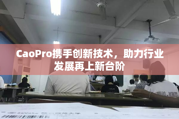 CaoPro携手创新技术，助力行业发展再上新台阶