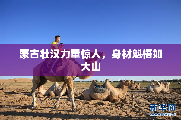 蒙古壮汉力量惊人，身材魁梧如大山