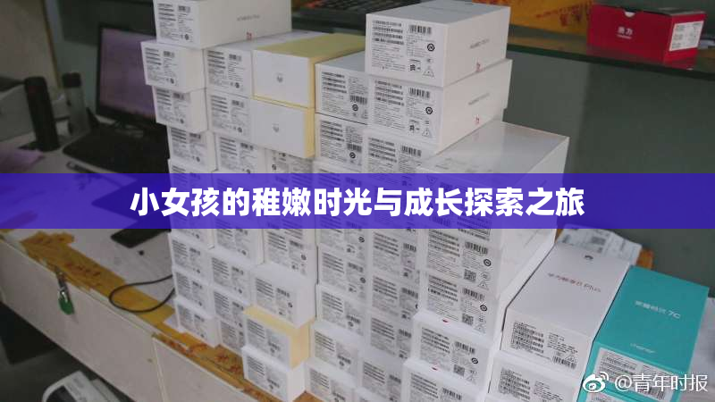 小女孩的稚嫩时光与成长探索之旅