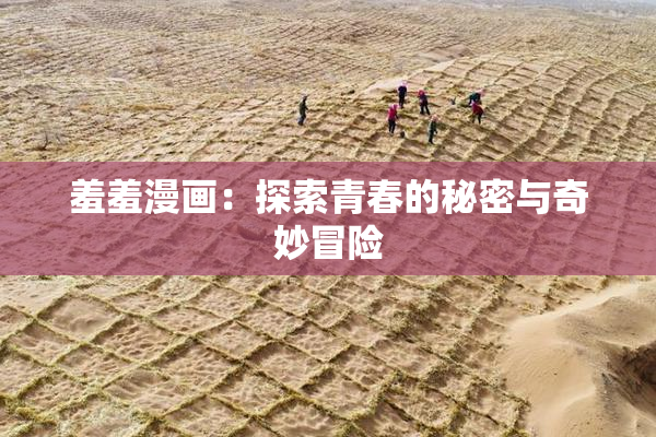 羞羞漫画：探索青春的秘密与奇妙冒险