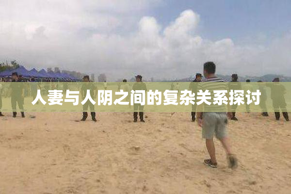 人妻与人阴之间的复杂关系探讨