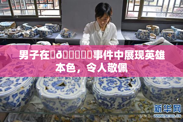 男子在‌🍌❌‌事件中展现英雄本色，令人敬佩