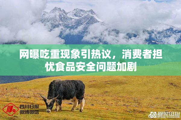 网曝吃重现象引热议，消费者担忧食品安全问题加剧