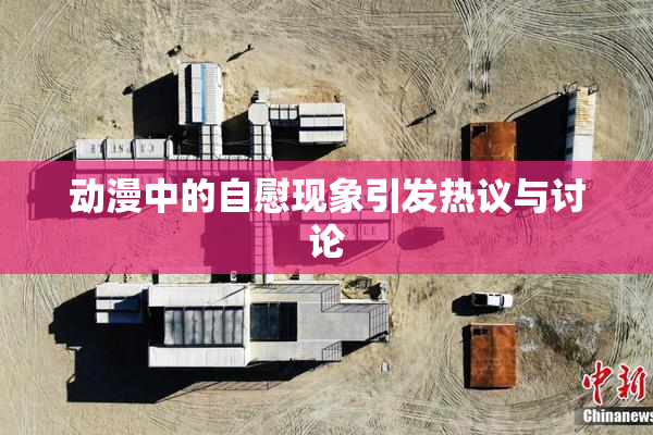 动漫中的自慰现象引发热议与讨论