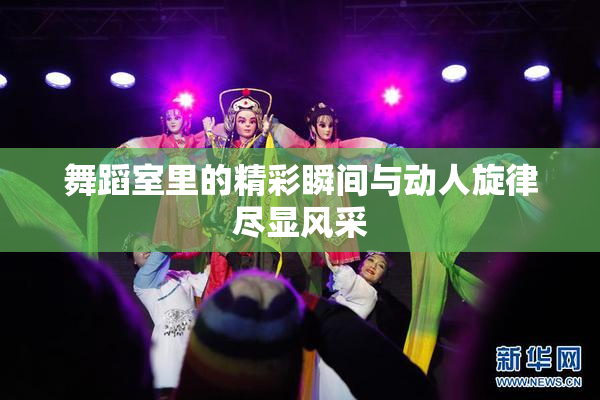 舞蹈室里的精彩瞬间与动人旋律尽显风采