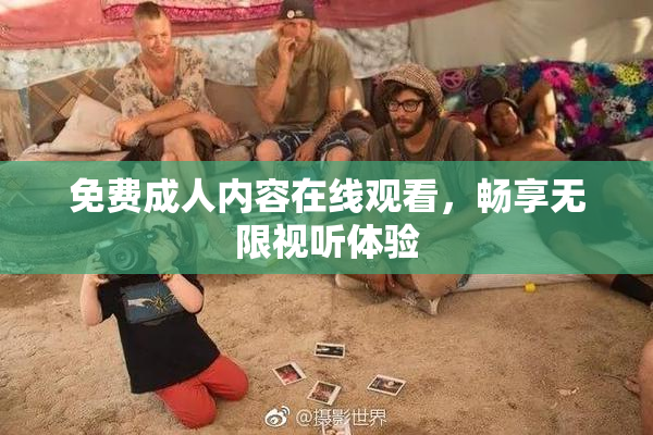 免费成人内容在线观看，畅享无限视听体验