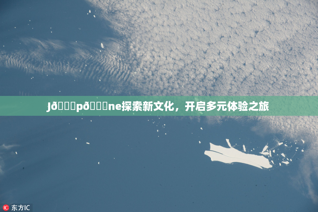 J🈚p🈚ne探索新文化，开启多元体验之旅